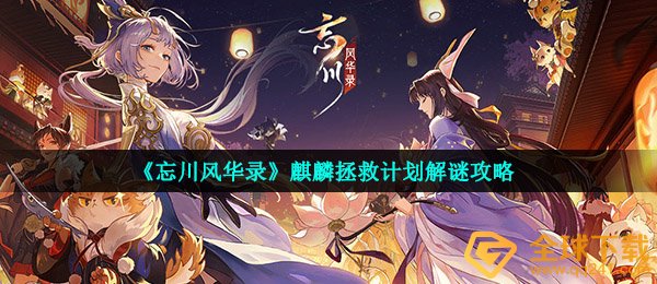 忘川风华录忘川麒麟拯救计划怎么完成-麒麟拯救计划解谜攻略